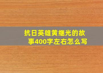 抗日英雄黄继光的故事400字左右怎么写