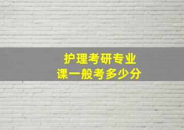 护理考研专业课一般考多少分