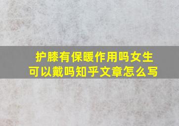 护膝有保暖作用吗女生可以戴吗知乎文章怎么写