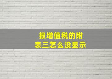 报增值税的附表三怎么没显示