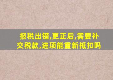 报税出错,更正后,需要补交税款,进项能重新抵扣吗