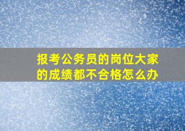 报考公务员的岗位大家的成绩都不合格怎么办