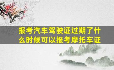 报考汽车驾驶证过期了什么时候可以报考摩托车证