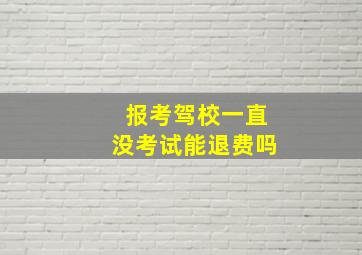 报考驾校一直没考试能退费吗