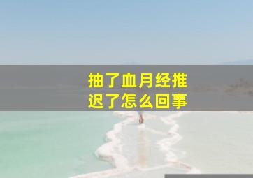 抽了血月经推迟了怎么回事