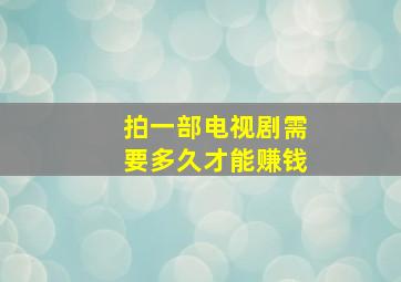 拍一部电视剧需要多久才能赚钱