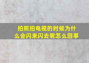 拍照拍电视的时候为什么会闪来闪去呢怎么回事