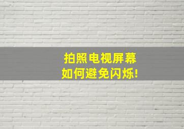 拍照电视屏幕如何避免闪烁!