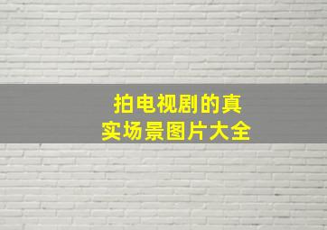 拍电视剧的真实场景图片大全