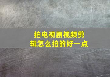 拍电视剧视频剪辑怎么拍的好一点