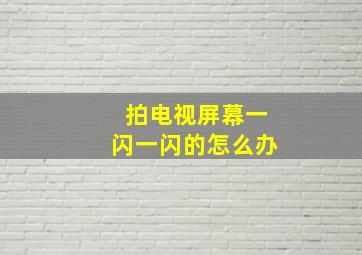 拍电视屏幕一闪一闪的怎么办