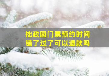 拙政园门票预约时间错了过了可以退款吗