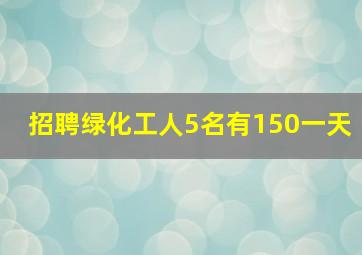 招聘绿化工人5名有150一天