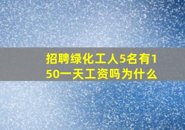 招聘绿化工人5名有150一天工资吗为什么