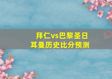 拜仁vs巴黎圣日耳曼历史比分预测