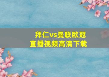 拜仁vs曼联欧冠直播视频高清下载