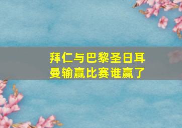 拜仁与巴黎圣日耳曼输赢比赛谁赢了