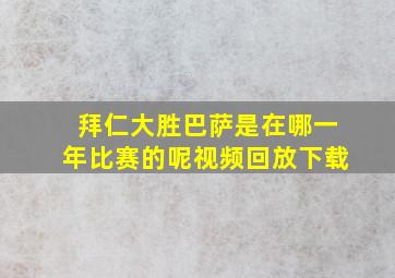 拜仁大胜巴萨是在哪一年比赛的呢视频回放下载