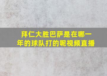 拜仁大胜巴萨是在哪一年的球队打的呢视频直播