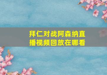 拜仁对战阿森纳直播视频回放在哪看