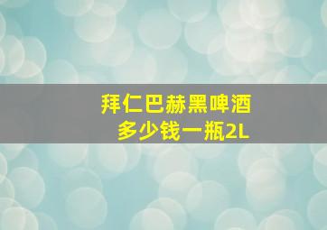 拜仁巴赫黑啤酒多少钱一瓶2L