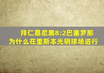 拜仁慕尼黑8:2巴塞罗那为什么在里斯本光明球场进行