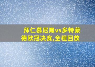 拜仁慕尼黑vs多特蒙德欧冠决赛,全程回放