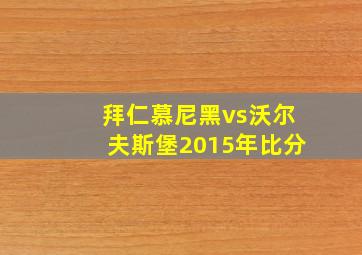 拜仁慕尼黑vs沃尔夫斯堡2015年比分