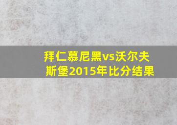 拜仁慕尼黑vs沃尔夫斯堡2015年比分结果