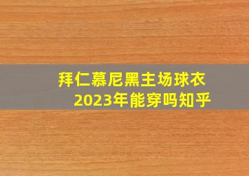 拜仁慕尼黑主场球衣2023年能穿吗知乎