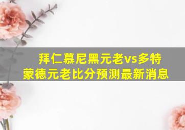 拜仁慕尼黑元老vs多特蒙德元老比分预测最新消息