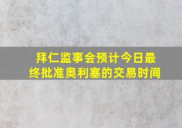 拜仁监事会预计今日最终批准奥利塞的交易时间