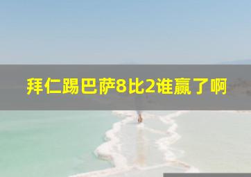 拜仁踢巴萨8比2谁赢了啊