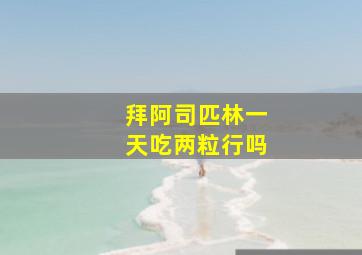 拜阿司匹林一天吃两粒行吗