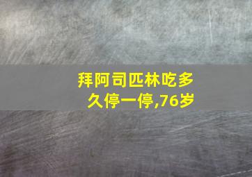 拜阿司匹林吃多久停一停,76岁