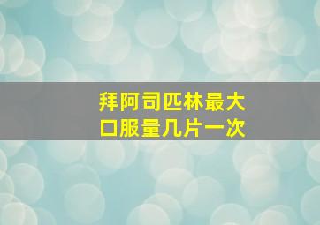 拜阿司匹林最大口服量几片一次