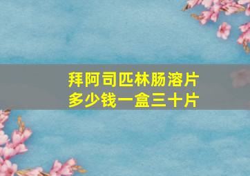 拜阿司匹林肠溶片多少钱一盒三十片