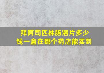 拜阿司匹林肠溶片多少钱一盒在哪个药店能买到