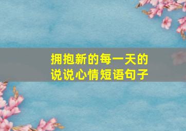 拥抱新的每一天的说说心情短语句子