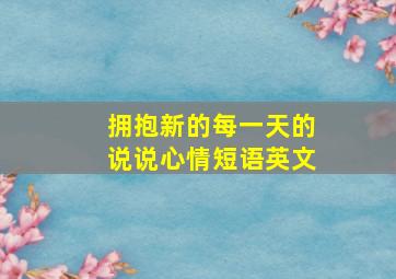 拥抱新的每一天的说说心情短语英文