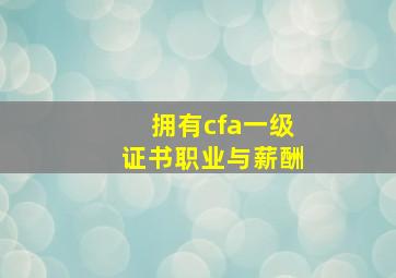 拥有cfa一级证书职业与薪酬