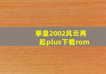 拳皇2002风云再起plus下载rom