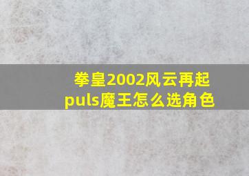 拳皇2002风云再起puls魔王怎么选角色