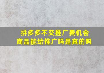 拼多多不交推广费机会商品能给推广吗是真的吗