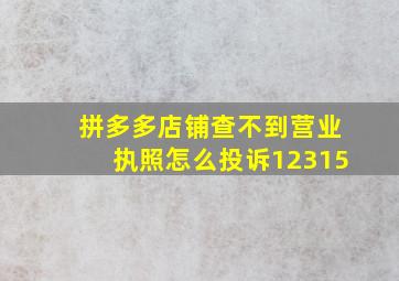 拼多多店铺查不到营业执照怎么投诉12315