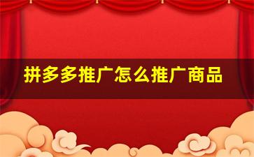 拼多多推广怎么推广商品