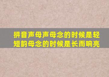 拼音声母声母念的时候是轻短韵母念的时候是长而响亮