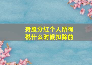 持股分红个人所得税什么时候扣除的