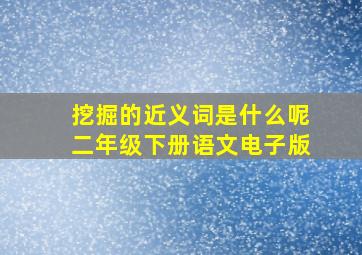 挖掘的近义词是什么呢二年级下册语文电子版