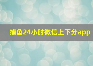 捕鱼24小时微信上下分app